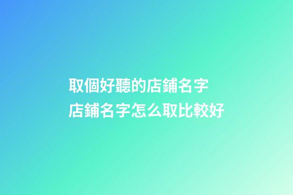 取個好聽的店鋪名字 店鋪名字怎么取比較好-第1張-店鋪起名-玄機派